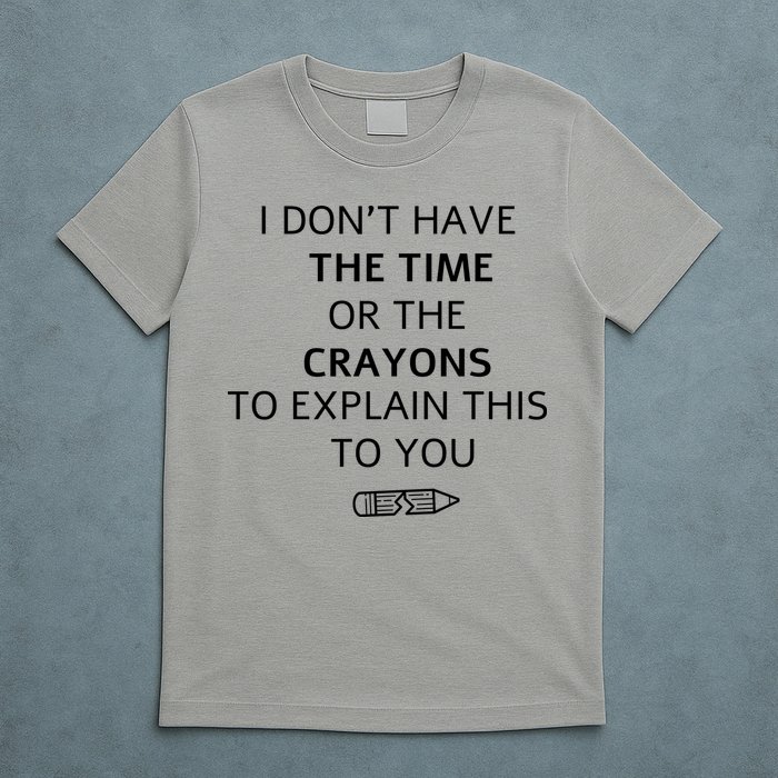 I Don't Have The Time Or The Crayons To Explain This To You T-Shirt