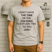 I Don't Have The Time Or The Crayons To Explain This To You T-Shirt