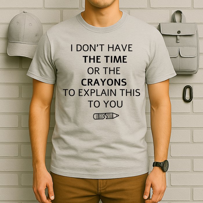 I Don't Have The Time Or The Crayons To Explain This To You T-Shirt