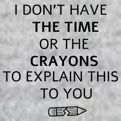 I Don't Have The Time Or The Crayons To Explain This To You T-Shirt