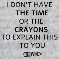 I Don't Have The Time Or The Crayons To Explain This To You T-Shirt