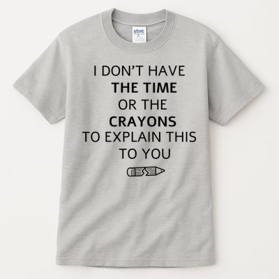 I Don't Have The Time Or The Crayons To Explain This To You Tall T-Shirt