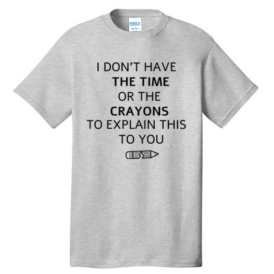 I Don't Have The Time Or The Crayons To Explain This To You Tall T-Shirt