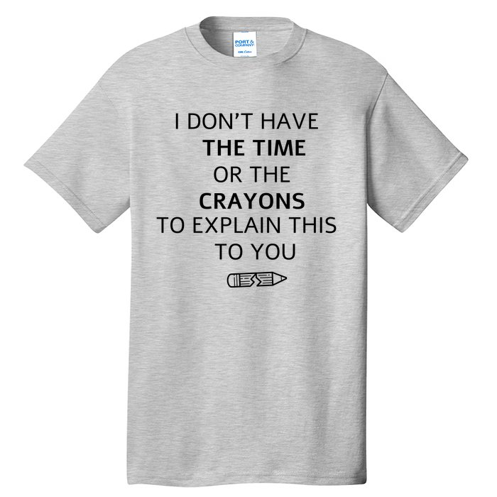 I Don't Have The Time Or The Crayons To Explain This To You Tall T-Shirt