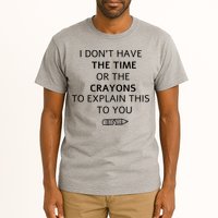 I Don't Have The Time Or The Crayons To Explain This To You Tall T-Shirt