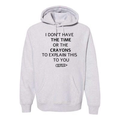 I Don't Have The Time Or The Crayons To Explain This To You Premium Hoodie