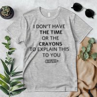 I Don't Have The Time Or The Crayons To Explain This To You Premium T-Shirt