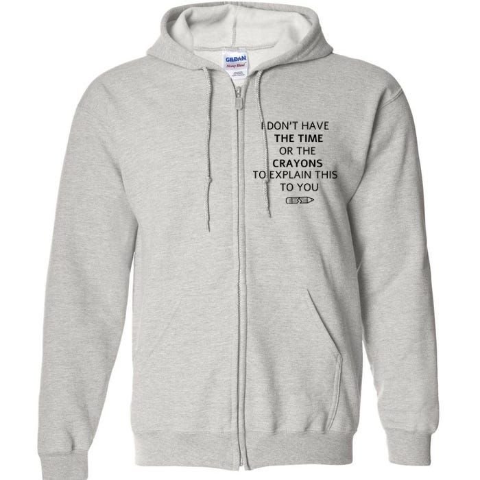 I Don't Have The Time Or The Crayons To Explain This To You Full Zip Hoodie