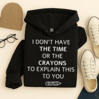 I Don't Have The Time Or The Crayons To Explain This To You Hoodie