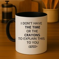 I Don't Have The Time Or The Crayons To Explain This To You Mug