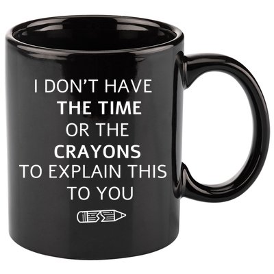 I Don't Have The Time Or The Crayons To Explain This To You 11oz C Handle Ceramic Mug