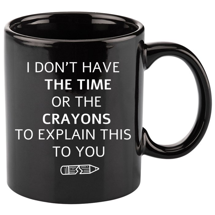 I Don't Have The Time Or The Crayons To Explain This To You 11oz C Handle Ceramic Mug