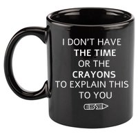 I Don't Have The Time Or The Crayons To Explain This To You 11oz C Handle Ceramic Mug