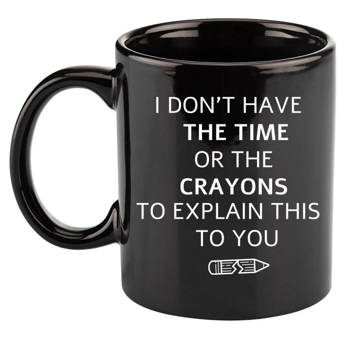 I Don't Have The Time Or The Crayons To Explain This To You 11oz C Handle Ceramic Mug