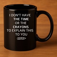 I Don't Have The Time Or The Crayons To Explain This To You 11oz C Handle Ceramic Mug