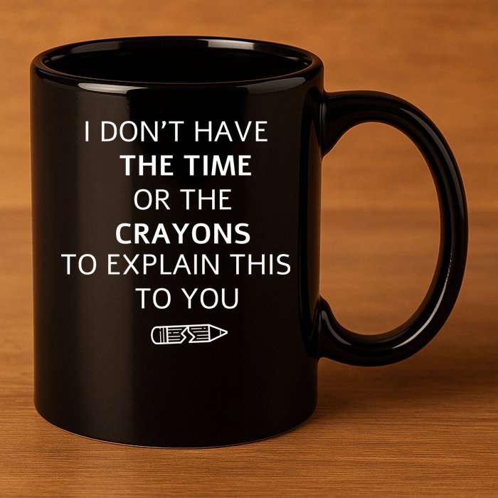 I Don't Have The Time Or The Crayons To Explain This To You 11oz C Handle Ceramic Mug