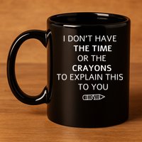 I Don't Have The Time Or The Crayons To Explain This To You 11oz C Handle Ceramic Mug