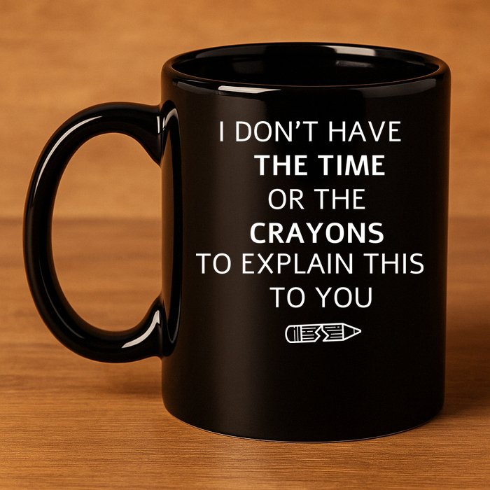 I Don't Have The Time Or The Crayons To Explain This To You 11oz C Handle Ceramic Mug