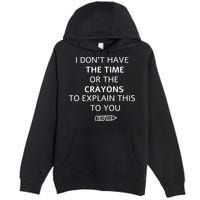 I Don't Have The Time Or The Crayons To Explain This To You Premium Pullover Hoodie