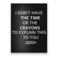 I Don't Have The Time Or The Crayons To Explain This To You Poster