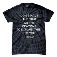 I Don't Have The Time Or The Crayons To Explain This To You Tie-Dye T-Shirt