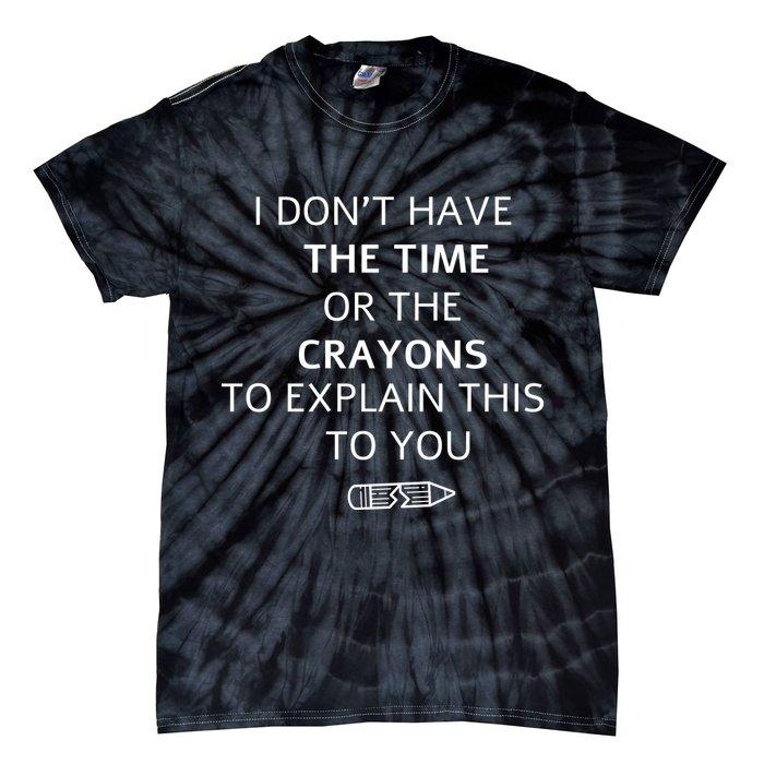 I Don't Have The Time Or The Crayons To Explain This To You Tie-Dye T-Shirt