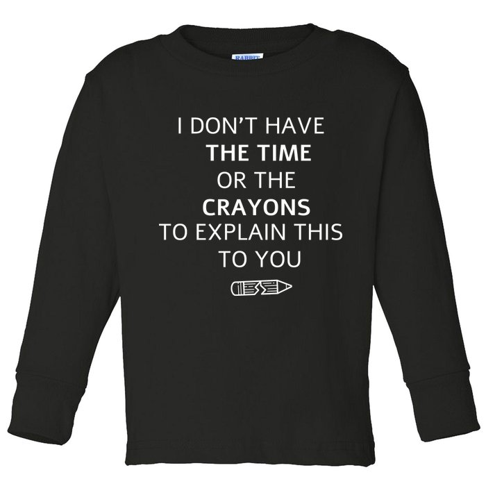 I Don't Have The Time Or The Crayons To Explain This To You Toddler Long Sleeve Shirt