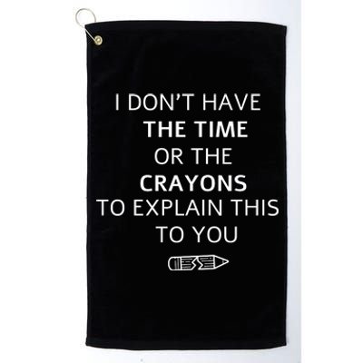 I Don't Have The Time Or The Crayons To Explain This To You Platinum Collection Golf Towel