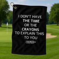 I Don't Have The Time Or The Crayons To Explain This To You Golf Towel