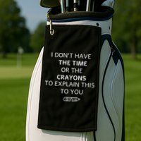 I Don't Have The Time Or The Crayons To Explain This To You Golf Towel