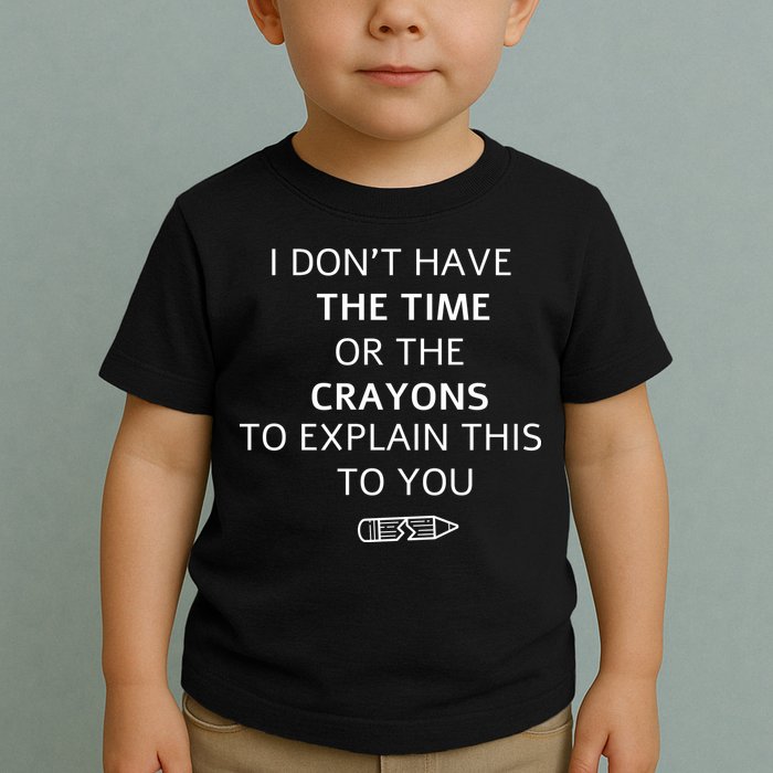 I Don't Have The Time Or The Crayons To Explain This To You Toddler T-Shirt