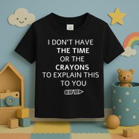 I Don't Have The Time Or The Crayons To Explain This To You Toddler T-Shirt