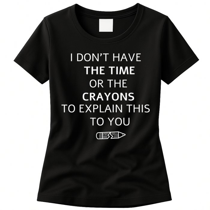 I Don't Have The Time Or The Crayons To Explain This To You Womens T-Shirt