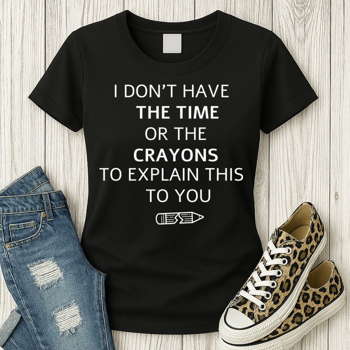 I Don't Have The Time Or The Crayons To Explain This To You Womens T-Shirt