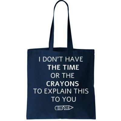 I Don't Have The Time Or The Crayons To Explain This To You Tote Bag