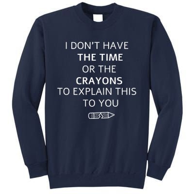 I Don't Have The Time Or The Crayons To Explain This To You Tall Sweatshirt