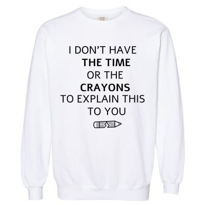I Don't Have The Time Or The Crayons To Explain This To You Garment-Dyed Sweatshirt