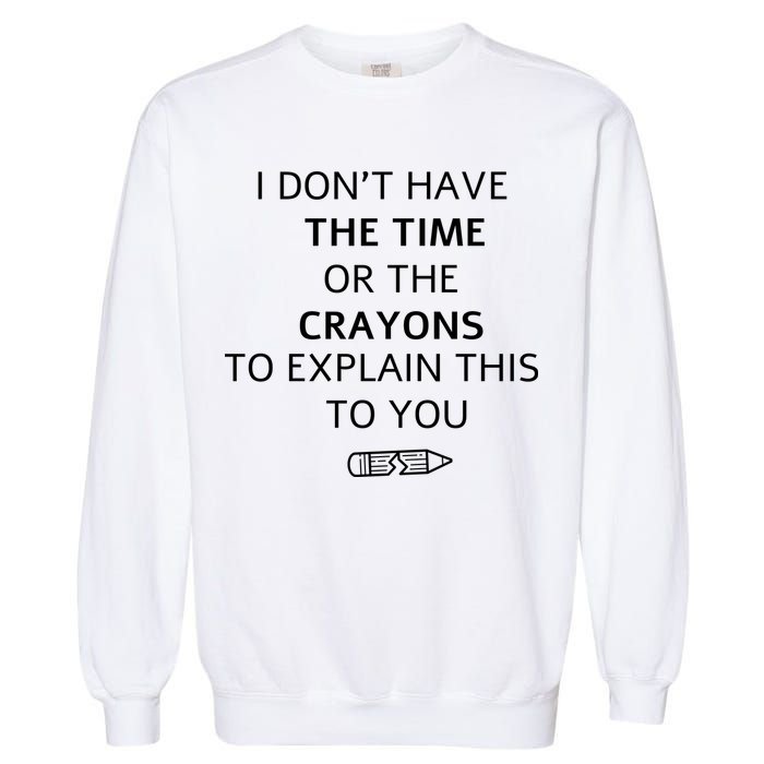 I Don't Have The Time Or The Crayons To Explain This To You Garment-Dyed Sweatshirt