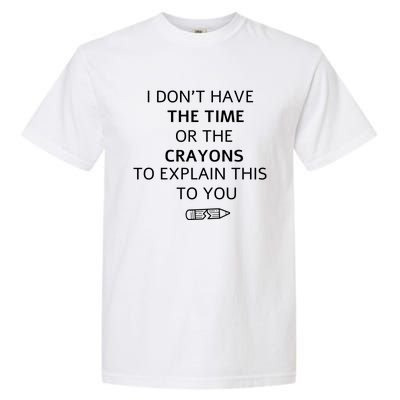 I Don't Have The Time Or The Crayons To Explain This To You Garment-Dyed Heavyweight T-Shirt