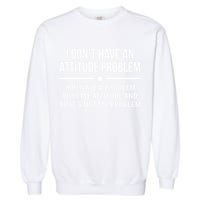 I Don't Have An Attitude Problem Funny Sarcasm Tee Garment-Dyed Sweatshirt