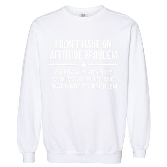 I Don't Have An Attitude Problem Funny Sarcasm Tee Garment-Dyed Sweatshirt