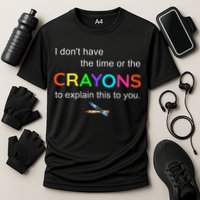 I Dont Have The Time Or The Crayons To Explain This To You Performance Shirt