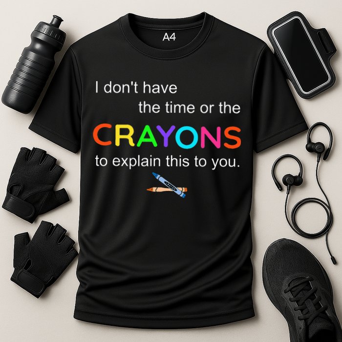 I Dont Have The Time Or The Crayons To Explain This To You Performance Shirt