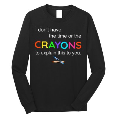 I Dont Have The Time Or The Crayons To Explain This To You Long Sleeve Shirt