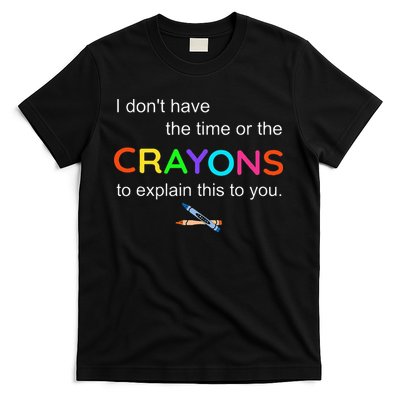 I Dont Have The Time Or The Crayons To Explain This To You T-Shirt