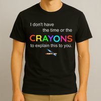 I Dont Have The Time Or The Crayons To Explain This To You T-Shirt