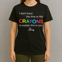 I Dont Have The Time Or The Crayons To Explain This To You T-Shirt