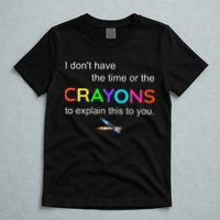 I Dont Have The Time Or The Crayons To Explain This To You T-Shirt