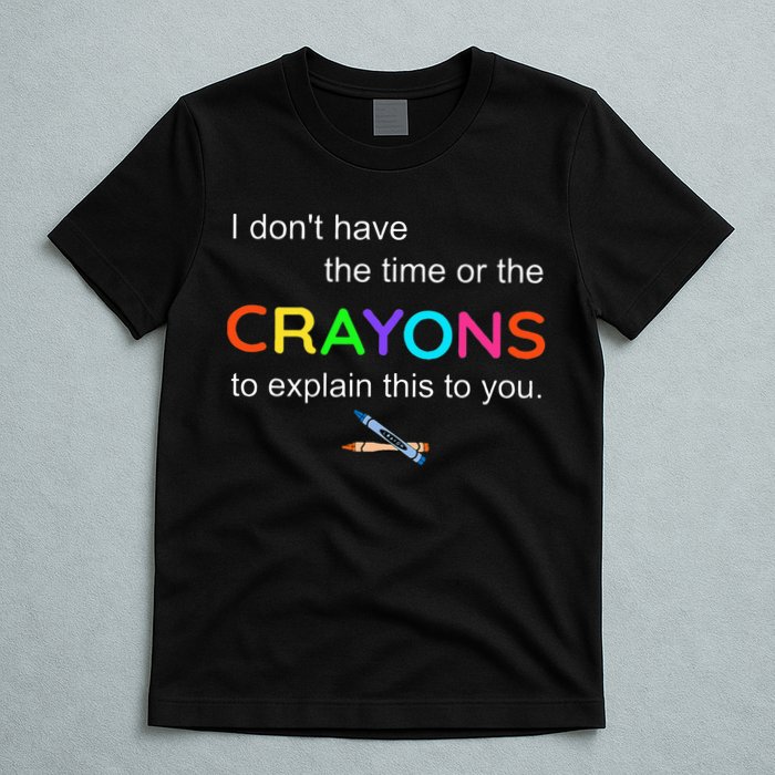 I Dont Have The Time Or The Crayons To Explain This To You T-Shirt