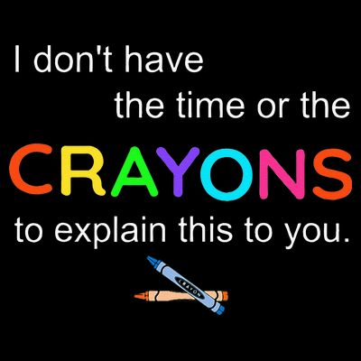 I Dont Have The Time Or The Crayons To Explain This To You T-Shirt